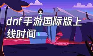 dnf手游国际版上线时间