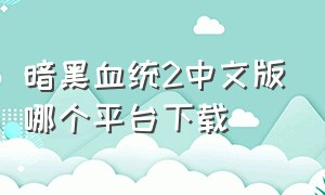 暗黑血统2中文版哪个平台下载