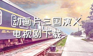 动画片三国演义电视剧下载
