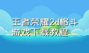 王者荣耀2d格斗游戏下载教程