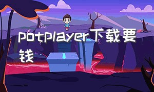 potplayer下载要钱（potplayer 下载）