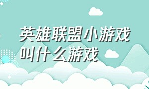 英雄联盟小游戏叫什么游戏