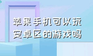 苹果手机可以玩安卓区的游戏吗