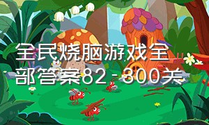 全民烧脑游戏全部答案82-300关