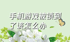 手机游戏被锁到了该怎么办