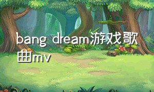 bang dream游戏歌曲mv