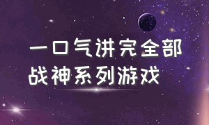 一口气讲完全部战神系列游戏（战神系列游戏地位排行榜）