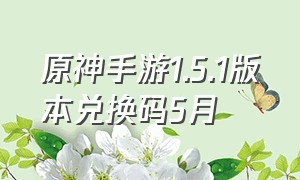 原神手游1.5.1版本兑换码5月