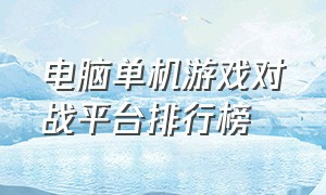 电脑单机游戏对战平台排行榜（电脑单机游戏排行榜）