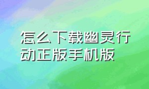 怎么下载幽灵行动正版手机版（幽灵行动手机版下载教程视频）