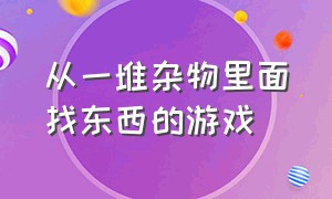 从一堆杂物里面找东西的游戏