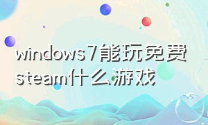 windows7能玩免费steam什么游戏（windows7也能玩的steam游戏有哪些）