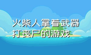 火柴人拿着武器打丧尸的游戏