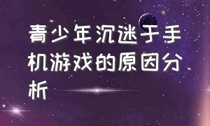 青少年沉迷于手机游戏的原因分析