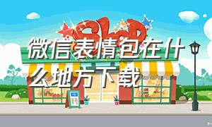 微信表情包在什么地方下载