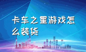 卡车之星游戏怎么装货