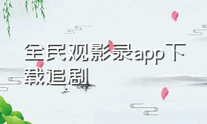 全民观影录app下载追剧（安卓观影隐藏app能看短剧）