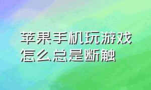 苹果手机玩游戏怎么总是断触