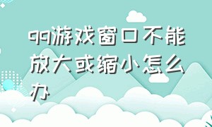 qq游戏窗口不能放大或缩小怎么办