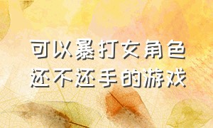 可以暴打女角色还不还手的游戏