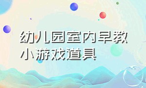 幼儿园室内早教小游戏道具（幼儿园室内早教小游戏道具大全）