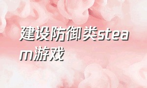 建设防御类steam游戏（steam建造策略游戏推荐）