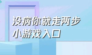 没病你就走两步小游戏入口