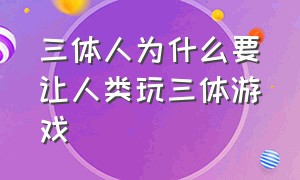 三体人为什么要让人类玩三体游戏