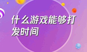 什么游戏能够打发时间