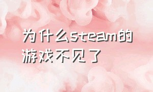 为什么steam的游戏不见了（为什么steam里的游戏没了）