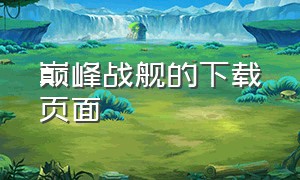 巅峰战舰的下载页面（巅峰战舰官方正版下载）