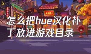 怎么把hue汉化补丁放进游戏目录