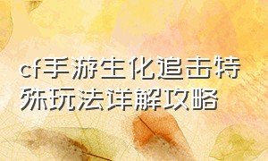 cf手游生化追击特殊玩法详解攻略