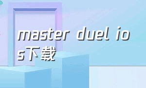 master duel ios下载（master duel 在哪里能下载）