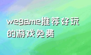 wegame推荐好玩的游戏免费