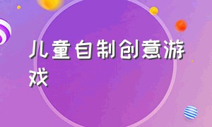 儿童自制创意游戏（创意自制儿童闯关游戏）