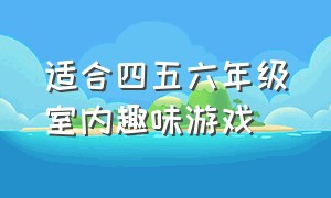 适合四五六年级室内趣味游戏