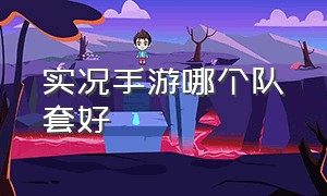 实况手游哪个队套好（实况手游怎么激活国家队队套）