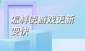 怎样使游戏更新变快