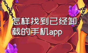 怎样找到已经卸载的手机app（怎样找到手机已经卸载的app记录）