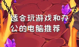 适合玩游戏和办公的电脑推荐