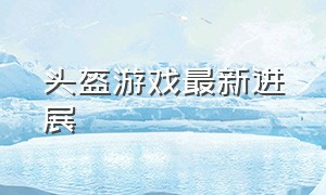 头盔游戏最新进展