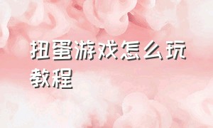 扭蛋游戏怎么玩教程