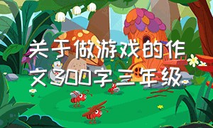 关于做游戏的作文300字三年级