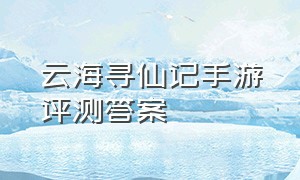 云海寻仙记手游评测答案