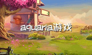 aquaria游戏（aquarius游戏攻略）