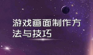 游戏画面制作方法与技巧