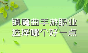 镇魔曲手游职业选择哪个好一点