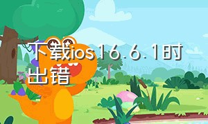 下载ios16.6.1时出错