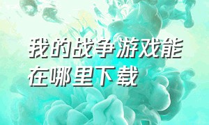 我的战争游戏能在哪里下载